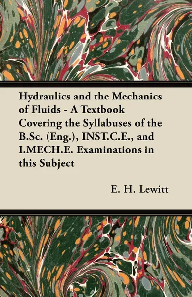 Обложка книги Hydraulics and the Mechanics of Fluids - A Textbook Covering the Syllabuses of the B.Sc. (Eng.), INST.C.E., and I.MECH.E. Examinations in this Subject, E. H. Lewitt