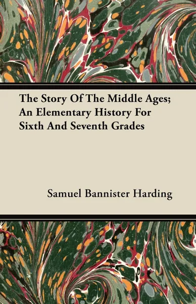 Обложка книги The Story Of The Middle Ages; An Elementary History For Sixth And Seventh Grades, Samuel Bannister Harding