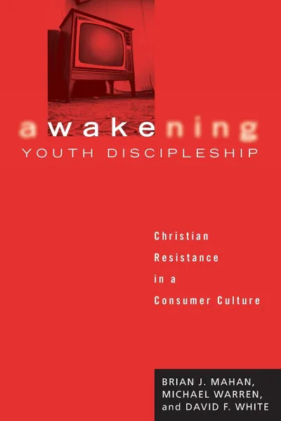 Обложка книги Awakening Youth Discipleship. Christian Resistance in a Consumer Culture, Brian J. Mahan, Michael Warren, David F. White