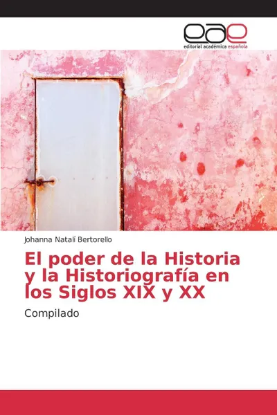 Обложка книги El poder de la Historia y la Historiografia en los Siglos XIX y XX, Bertorello Johanna Natalí