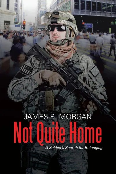 Обложка книги Not Quite Home. A Soldier's Search for Belonging, James B. Morgan