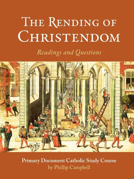 Обложка книги The Rending of Christendom. A Primary Document Catholic Study Guide, Phillip Campbell