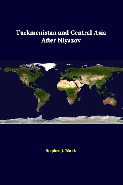 Обложка книги Turkmenistan And Central Asia After Niyazov, Stephen J. Blank, Strategic Studies Institute