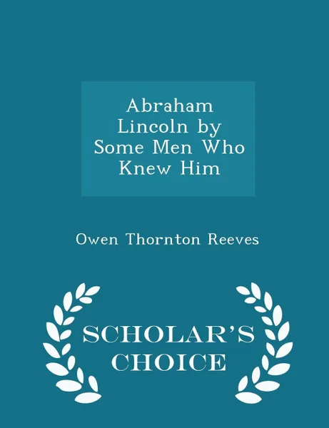 Обложка книги Abraham Lincoln by Some Men Who Knew Him - Scholar's Choice Edition, Owen Thornton Reeves