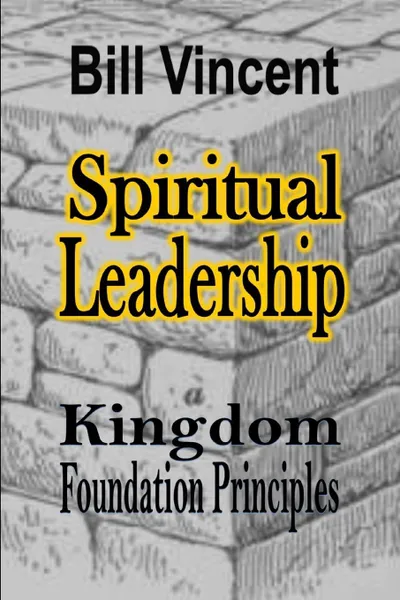 Обложка книги Spiritual Leadership. Kingdom Foundation Principles, Bill Vincent