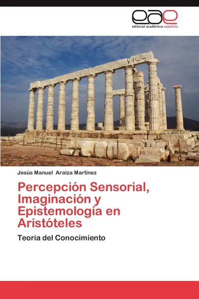 Обложка книги Percepcion Sensorial, Imaginacion y Epistemologia En Aristoteles, Jes S. Manuel Araiza Mart Nez, Jesus Manuel Araiza Martinez