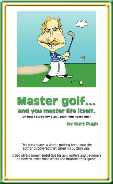 Обложка книги Master Golf...and You Master Life Itself. (or How I Cured my Yips...Yeah, You Heard Me), Kurt Pugh