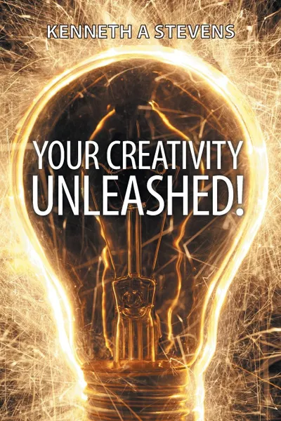 Обложка книги Your Creativity Unleashed!. Amplify Your Wealth and Revitalize Your Creative Juices, Kenneth a. Stevens