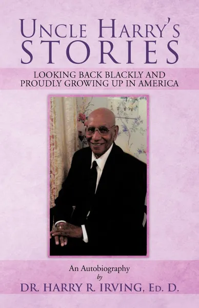 Обложка книги Uncle Harry's Stories. Looking Back Blackly and Proudly Growing Up in America, Harry R. Irving, Dr Harry R. Irving Ed D.