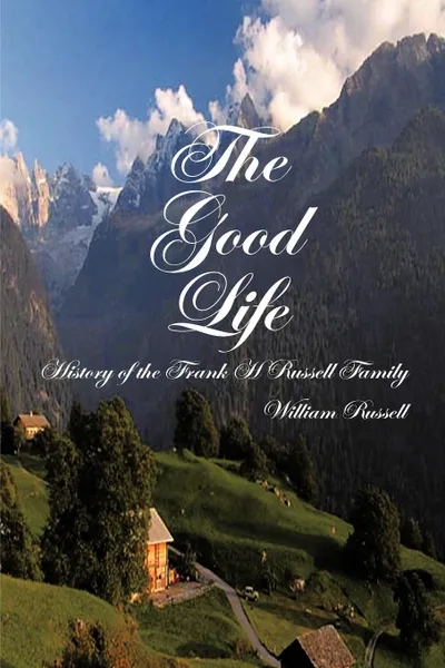 Обложка книги The Good Life. History of the Frank H Russell Family, William Russell