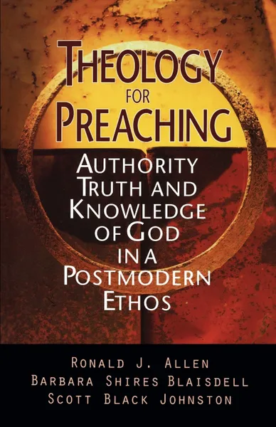 Обложка книги Theology for Preaching. Authority, Truth, and Knowledge of God in a Postmodern Ethos, Ronald J. Allen, Scott Black Johnston, Barbara S. Blaisdell