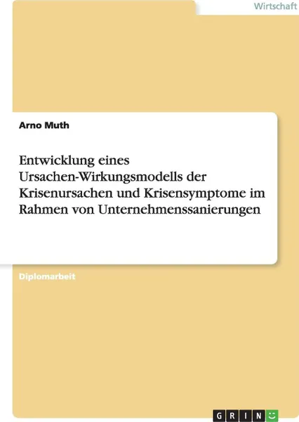 Обложка книги Entwicklung eines Ursachen-Wirkungsmodells der Krisenursachen und Krisensymptome im Rahmen von Unternehmenssanierungen, Arno Muth