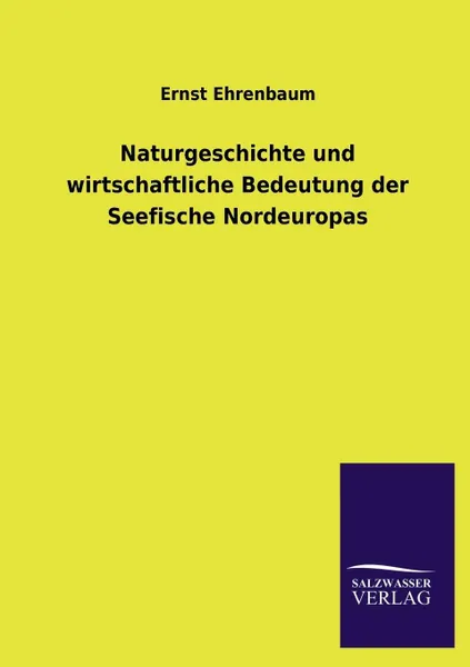 Обложка книги Naturgeschichte Und Wirtschaftliche Bedeutung Der Seefische Nordeuropas, Ernst Ehrenbaum