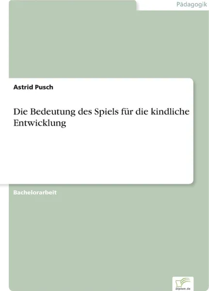 Обложка книги Die Bedeutung des Spiels fur die kindliche Entwicklung, Astrid Pusch