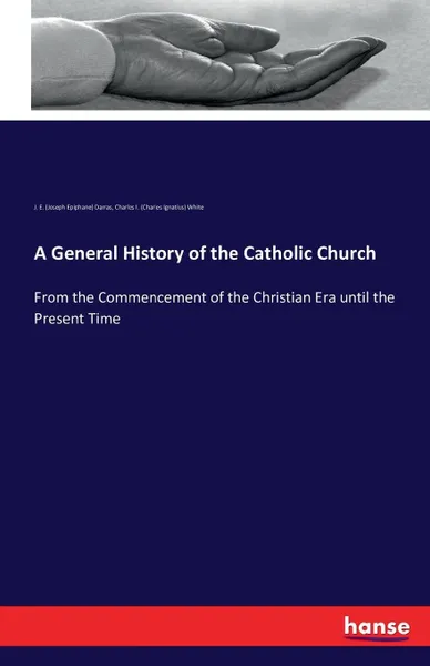 Обложка книги A General History of the Catholic Church, J. E. (Joseph Epiphane) Darras, Charles I. (Charles Ignatius) White