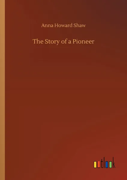 Обложка книги The Story of a Pioneer, Anna Howard Shaw