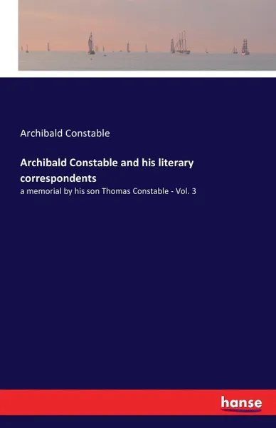 Обложка книги Archibald Constable and his literary correspondents, Archibald Constable