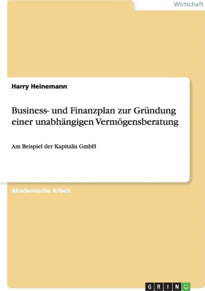 Обложка книги Business- und Finanzplan zur Grundung einer unabhangigen Vermogensberatung, Harry Heinemann