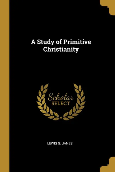 Обложка книги A Study of Primitive Christianity, Lewis G. Janes