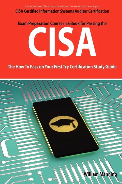 Обложка книги Cisa Certified Information Systems Auditor Certification Exam Preparation Course in a Book for Passing the Cisa Exam - The How to Pass on Your First T, William Manning