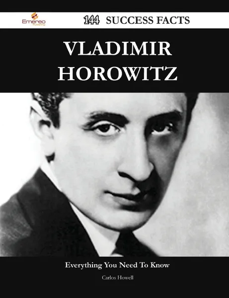 Обложка книги Vladimir Horowitz 144 Success Facts - Everything you need to know about Vladimir Horowitz, Carlos Howell