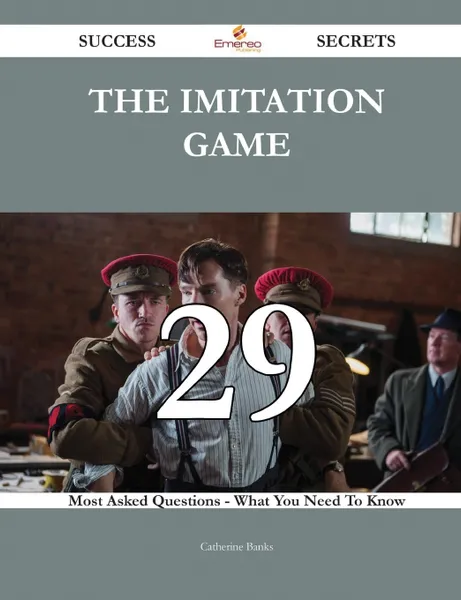 Обложка книги The Imitation Game 29 Success Secrets - 29 Most Asked Questions On The Imitation Game - What You Need To Know, Catherine Banks