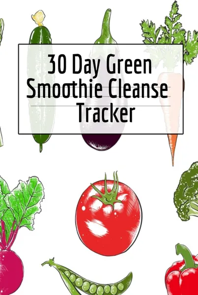 Обложка книги 30 Day Green Smoothie Cleanse Tracker. Personal Health Record Keeper And Log Book For A Fit & Happy Life, Ginger Green