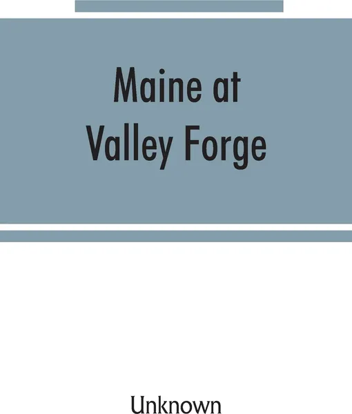 Обложка книги Maine at Valley Forge; proceedings at the unveiling of the Maine marker, October 17, 1907; also roll of Maine men at Valley Forge, Unknown