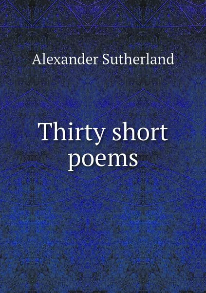 Обложка книги Thirty short poems, Alexander Sutherland