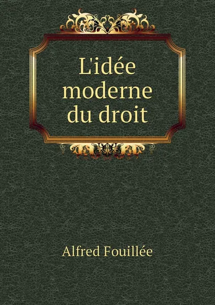Обложка книги L'idee moderne du droit, Fouillée Alfred