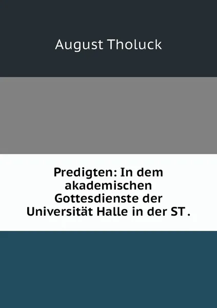 Обложка книги Predigten: In dem akademischen Gottesdienste der Universitat Halle in der ST ., August Tholuck