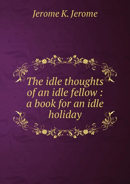 Обложка книги The idle thoughts of an idle fellow : a book for an idle holiday, Jerome Jerome K
