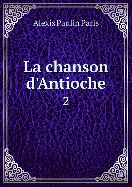 Обложка книги La chanson d'Antioche. 2, Alexis Paulin Paris