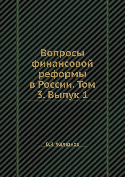 Обложка книги Вопросы финансовой реформы в России. Том 3. Выпук 1, В.Я. Железнов