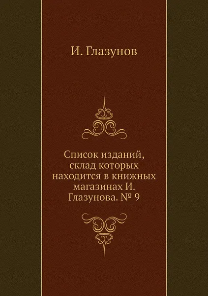 Обложка книги Список изданий, склад которых находится в книжных магазинах И. Глазунова. № 9, И. Глазунов