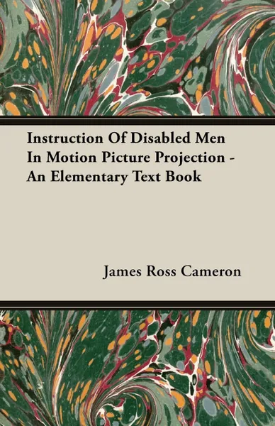 Обложка книги Instruction Of Disabled Men In Motion Picture Projection - An Elementary Text Book, James Ross Cameron