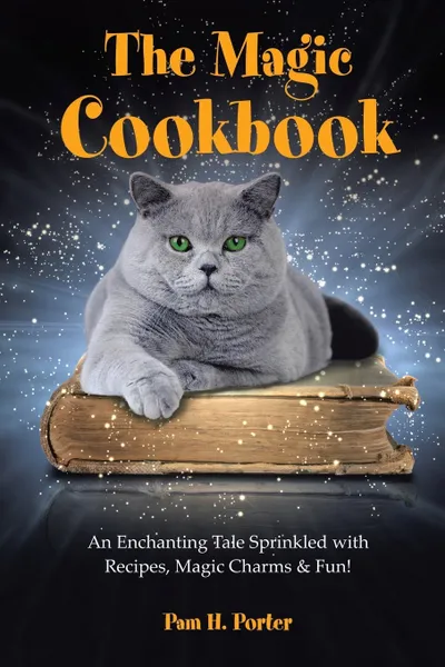 Обложка книги The Magic Cookbook. An Enchanting Tale Sprinkled with Recipes, Magic Charms & Fun!, Pam H. Porter