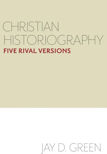 Обложка книги Christian Historiography. Five Rival Versions, Jay D. Green