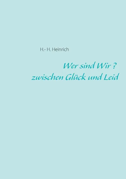 Обложка книги Wer sind Wir ? zwischen Gluck und Leid, H.- H. Heinrich