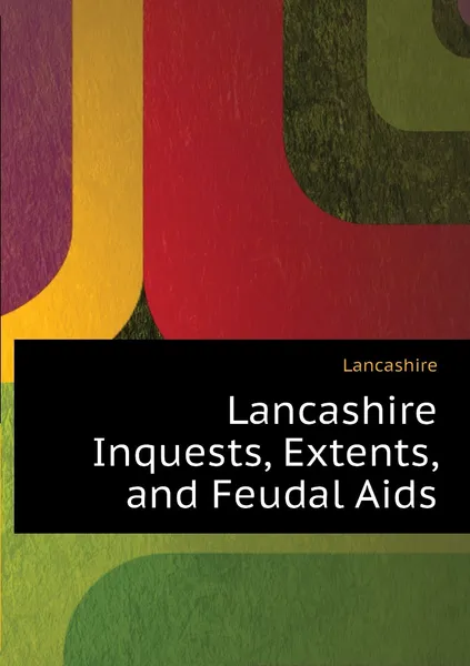 Обложка книги Lancashire Inquests, Extents, and Feudal Aids, Lancashire