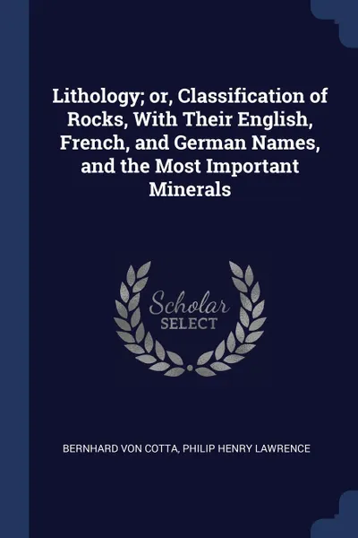 Обложка книги Lithology; or, Classification of Rocks, With Their English, French, and German Names, and the Most Important Minerals, Bernhard von Cotta, Philip Henry Lawrence