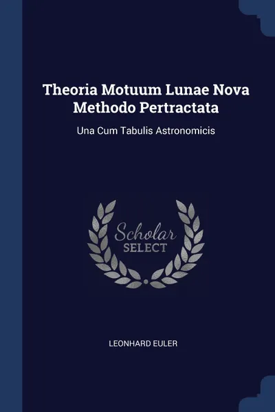 Обложка книги Theoria Motuum Lunae Nova Methodo Pertractata. Una Cum Tabulis Astronomicis, Leonhard Euler