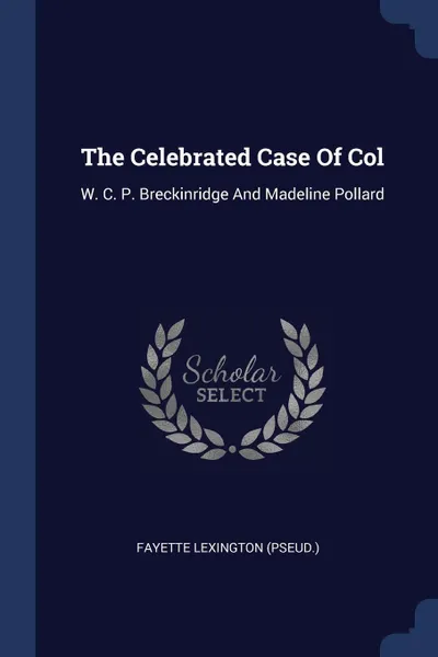 Обложка книги The Celebrated Case Of Col. W. C. P. Breckinridge And Madeline Pollard, Fayette Lexington (pseud.)