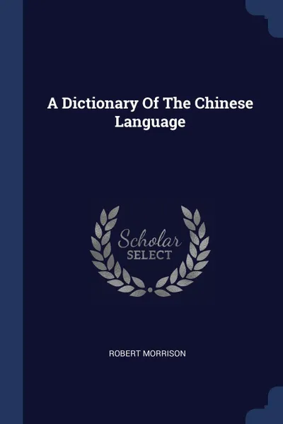 Обложка книги A Dictionary Of The Chinese Language, Robert Morrison