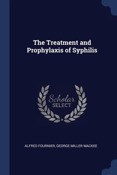 Обложка книги The Treatment and Prophylaxis of Syphilis, Alfred Fournier, George Miller MacKee