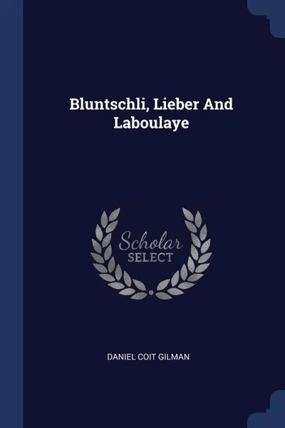 Обложка книги Bluntschli, Lieber And Laboulaye, Daniel Coit Gilman