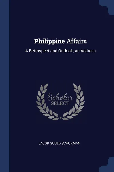 Обложка книги Philippine Affairs. A Retrospect and Outlook; an Address, Jacob Gould Schurman