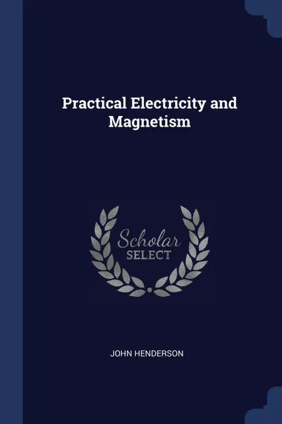 Обложка книги Practical Electricity and Magnetism, John Henderson