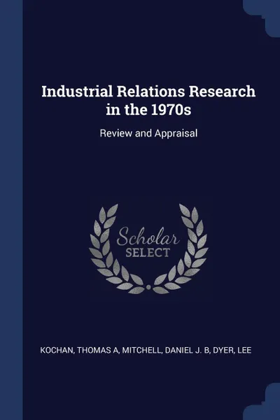 Обложка книги Industrial Relations Research in the 1970s. Review and Appraisal, Thomas A Kochan, Daniel J. B Mitchell, Lee Dyer