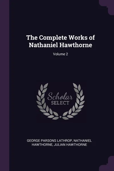 Обложка книги The Complete Works of Nathaniel Hawthorne; Volume 2, George Parsons Lathrop, Hawthorne Nathaniel, Julian Hawthorne